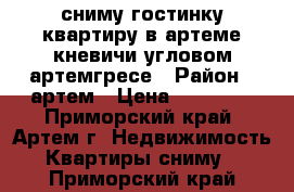 сниму гостинку,квартиру в артеме,кневичи,угловом,артемгресе › Район ­ артем › Цена ­ 18 000 - Приморский край, Артем г. Недвижимость » Квартиры сниму   . Приморский край